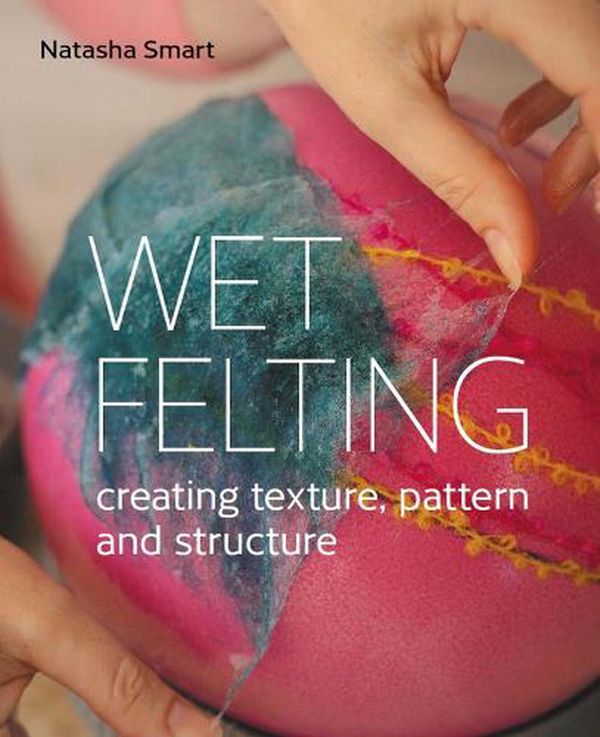 Cover Art for 9780719840395, Wet Felting: Creating Texture, Pattern and Structure by Natasha Smart