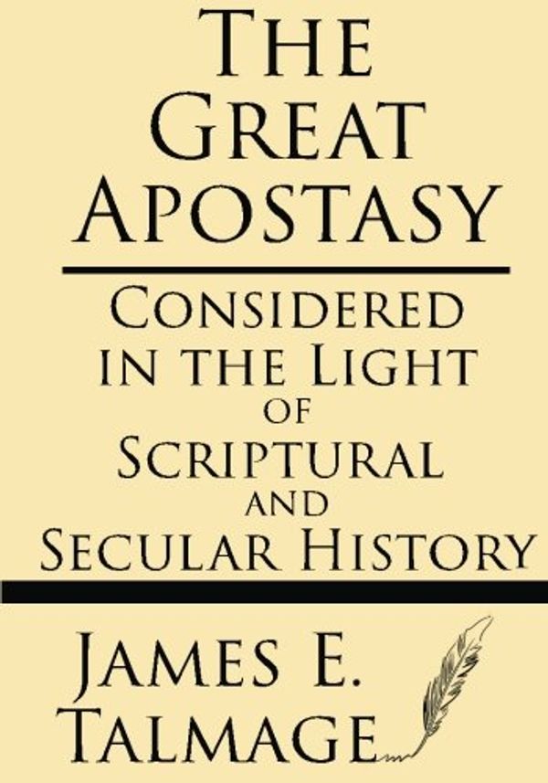 Cover Art for 9781628451184, The Great Apostasy: Considered In The Light Of Scriptural And Secular History by Talmage, James E
