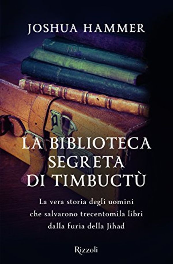 Cover Art for 9788817093828, La biblioteca segreta di Timbuctù. La vera storia degli uomini che salvarono trecentomila libri dalla furia della Jihad by Joshua Hammer