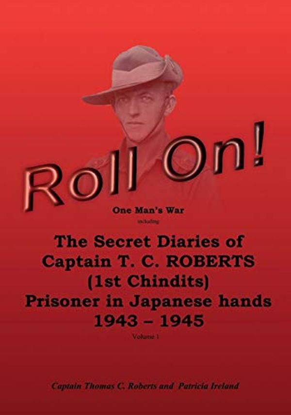 Cover Art for 9781548162399, Roll On!: One Man's War Including The Secret Diaries Of Captain T. C. Roberts  (1st Chindits),  Prisoner In Japanese Hands   1943-1945: Volume 1 by Patricia Ireland