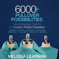 Cover Art for 9781936096947, 6000+ Pullover PossibilitiesInterchangeable Options for Custom Knitted Swea... by Melissa Leapman
