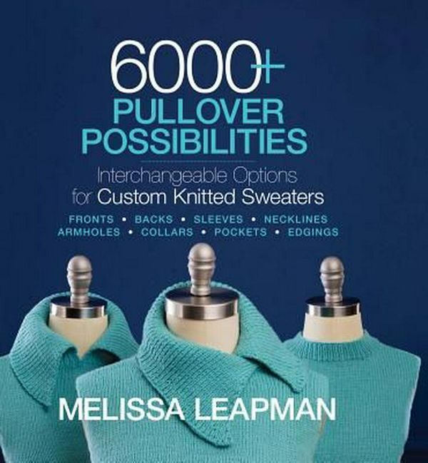 Cover Art for 9781936096947, 6000+ Pullover PossibilitiesInterchangeable Options for Custom Knitted Swea... by Melissa Leapman