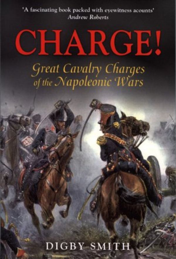 Cover Art for 9781853677229, Charge!: Great Cavalry Charges of the Napoleonic Wars by Digby Smith