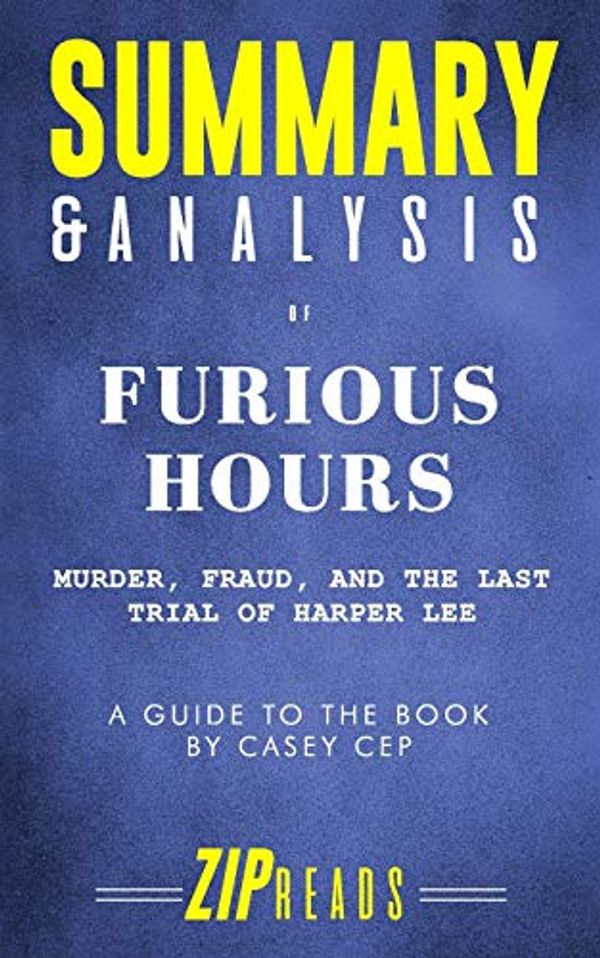 Cover Art for 9781689363716, Summary & Analysis of Furious Hours: Murder, Fraud, and the Last Trial of Harper Lee - A Guide to the Book by Casey Cep by Zip Reads