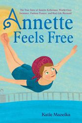 Cover Art for 9781665903431, Annette Feels Free: The True Story of Annette Kellerman, World-Class Swimmer, Fashion Pioneer, and Real-Life Mermaid by Katie Mazeika