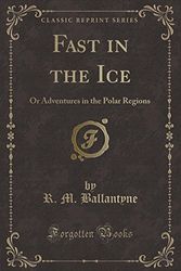 Cover Art for 9780282361600, Fast in the Ice: Or Adventures in the Polar Regions (Classic Reprint) by R. M. Ballantyne