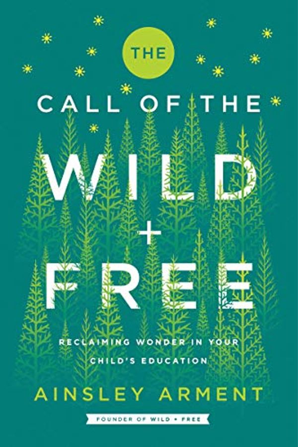 Cover Art for B07XF68B4L, [The Call of The Wild and Free: Reclaiming Wonder in Your Child's Education] - (Ainsley Arment) by 