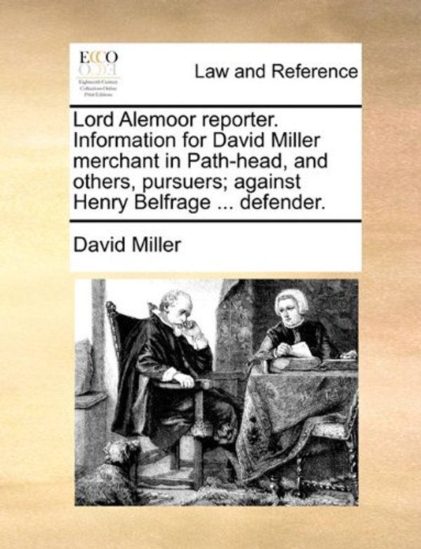 Cover Art for 9781170385623, Lord Alemoor Reporter. Information for David Miller Merchant in Path-Head, and Others, Pursuers; Against Henry Belfrage ... Defender. by David Miller