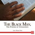 Cover Art for 9781508010463, The Black Man, the Father of Civilization Proven by Biblical History by James Morris Webb