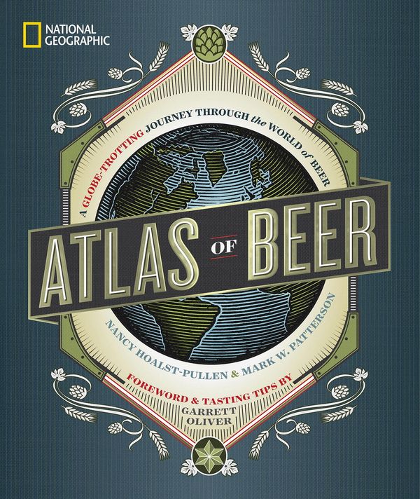 Cover Art for 9781426218330, National Geographic Atlas Of BeerA Globe-Trotting Journey Through the World of Beer by Mark W. Patterson, Nancy Hoalst-Pullen
