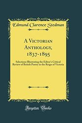 Cover Art for 9780266710431, A Victorian Anthology, 1837-1895: Selections Illustrating the Editor's Critical Review of British Poetry in the Reign of Victoria (Classic Reprint) by Edmund Clarence Stedman