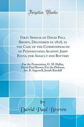 Cover Art for 9781396796500, First Speech of David Paul Brown, Delivered in 1818, in the Case of the Commonwealth of Pennsylvania Against John Binns, for Assault and Battery: For ... Defense, Jos. R. Ingersoll, Josiah Randall by David Paul Brown
