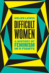 Cover Art for 9781787331297, Difficult Women: A History of Feminism in 11 Fights by Helen Lewis