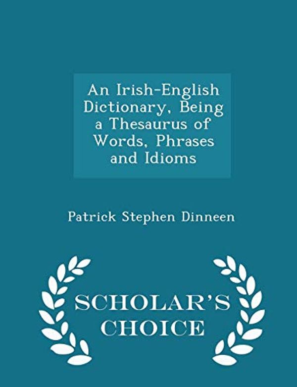 Cover Art for 9781296387259, An Irish-English Dictionary, Being a Thesaurus of Words, Phrases and Idioms - Scholar's Choice Edition by Patrick Stephen Dinneen