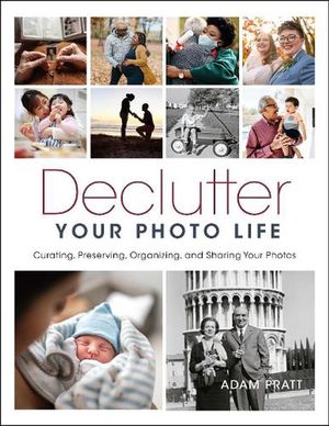 Cover Art for 9781681988757, Declutter Your Photo Life: The Practical Guide to Curating, Preserving, Organizing, and Sharing Your Photos by Adam Pratt