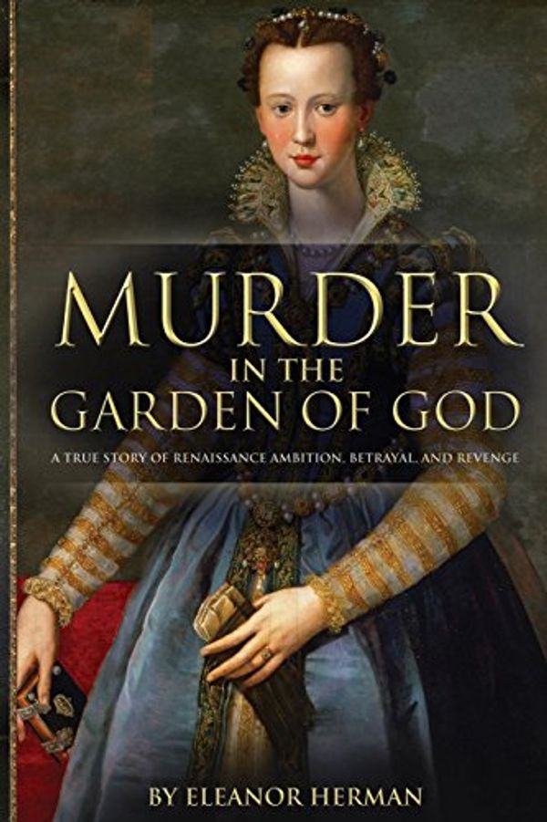 Cover Art for 9781492183013, Murder in the Garden of God: A True Story of Renaissance Ambition, Betrayal, and Revenge by Eleanor Herman