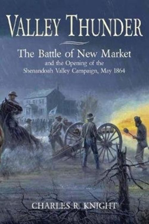 Cover Art for 9781611214222, Valley Thunder: The Battle of New Market and the Opening of the Shenandoah Valley Campaign, May 1864 by Charles Knight