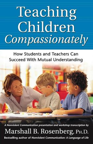 Cover Art for 9781892005113, Teaching Children Compassionately: How Students and Teachers Can Succeed with Mutual Understanding by Marshall B. Rosenberg