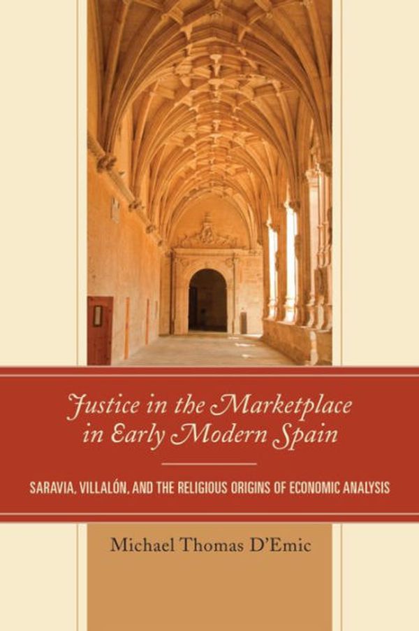 Cover Art for 9780739181287, Justice in the Marketplace in Early Modern Spain: Saravia, Villalon and the Religious Origins of Economic Analysis by D'Emic, Michael Thomas