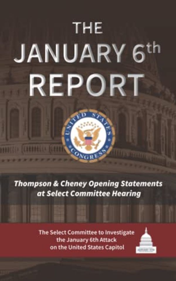 Cover Art for 9798835397211, The January 6th Report: Thompson & Cheney Opening Statements at Select Committee Hearing by Select Committee to Investigate the January 6th Attack on the United States Capitol, The