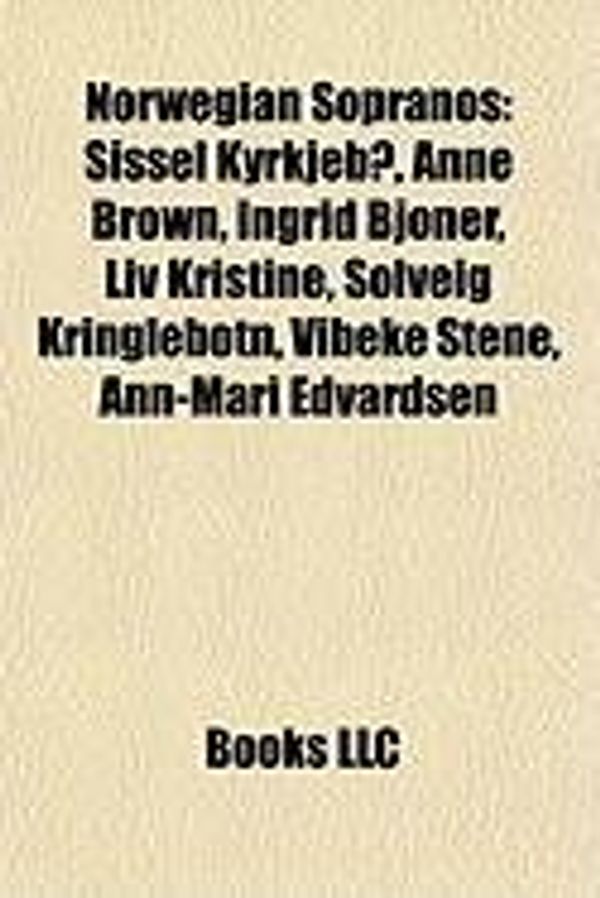 Cover Art for 9781155375472, Norwegian Sopranos: Sissel Kyrkjeb, Anne Brown, Ingrid Bjoner, LIV Kristine, Solveig Kringlebotn, Vibeke Stene, Ann-Mari Edvardsen by LLC Books