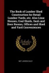 Cover Art for 9781375934336, The Book of Lumber Shed Construction for Retail Lumber Yards, etc. Also Lime Houses, Coal Sheds, Sash and Door Rooms, Offices and Shed and Yard Conveniences by Met Lawson Saley