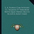Cover Art for 9781166215460, L. A. Florus Cum Integris Cl. Salmasii Et Variorum Notis Quas Omnes Multis In Locis Auxit (1662) (Latin Edition) by Lucius Annaeus Florus, Claude Saumaise, Lucius Ampelius