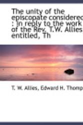 Cover Art for 9781117936857, The Unity of the Episcopate Considered,: In Reply to the Work of the REV. T.W. Allies, Entitled, Th by T. W. Allies