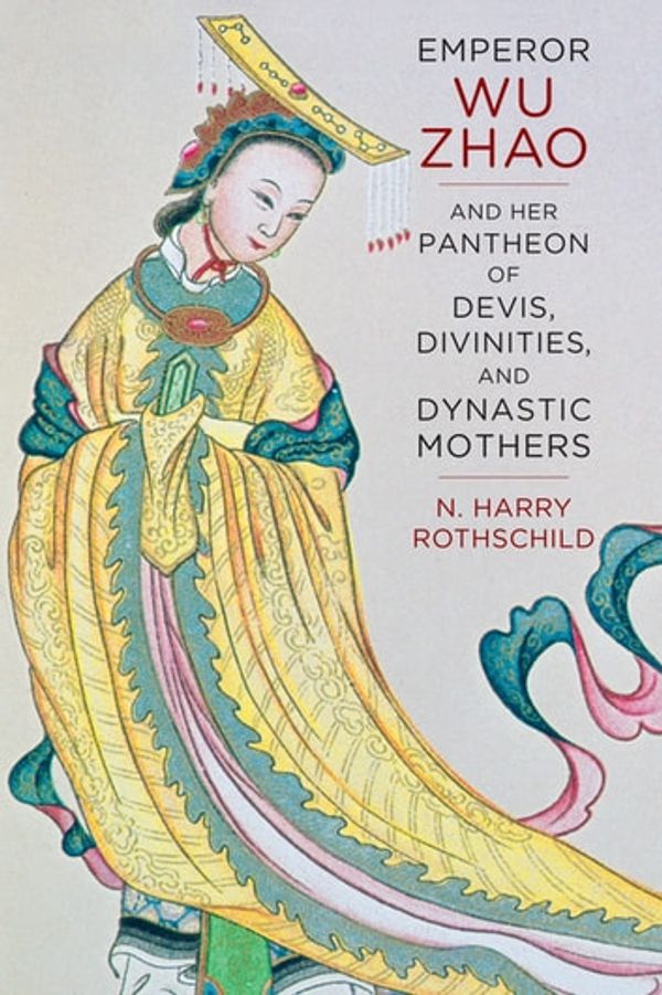 Cover Art for 9780231539180, Emperor Wu Zhao and Her Pantheon of Devis, Divinities, and Dynastic MothersSheng Yen Series in Chinese Buddhism by Norman H. Rothschild