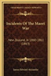 Cover Art for 9781166540579, Incidents of the Maori War: New Zealand, in 1860-1861 (1863) by James Edward Alexander