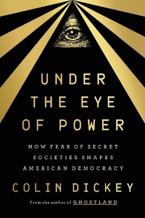 Cover Art for 9780593299456, Under the Eye of Power: How Fear of Secret Societies Shapes American Democracy by Colin Dickey