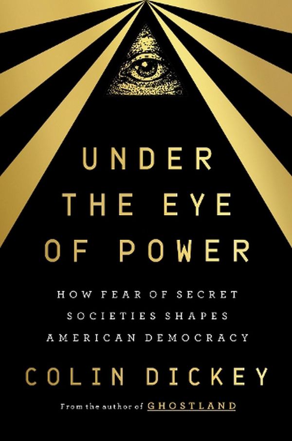 Cover Art for 9780593299456, Under the Eye of Power: How Fear of Secret Societies Shapes American Democracy by Colin Dickey