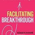 Cover Art for B08Z32VFNL, Facilitating Breakthrough: How to Remove Obstacles, Bridge Differences, and Move Forward Together   by Adam Kahane