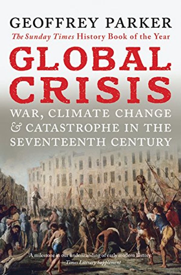 Cover Art for 2015300208634, Global Crisis: War, Climate Change and Catastrophe in the Seventeenth Century by Professor Geoffrey Parker