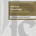 Cover Art for B082TQBMWP, God and Knowledge: Herman Bavinck's Theological Epistemology (T&T Clark Studies in Systematic Theology Book 35) by Nathaniel Gray Sutanto