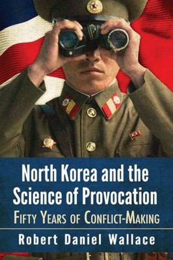 Cover Art for 9780786499694, North Korea and the Science of ProvocationFifty Years of Conflict-Making by Robert Daniel Wallace