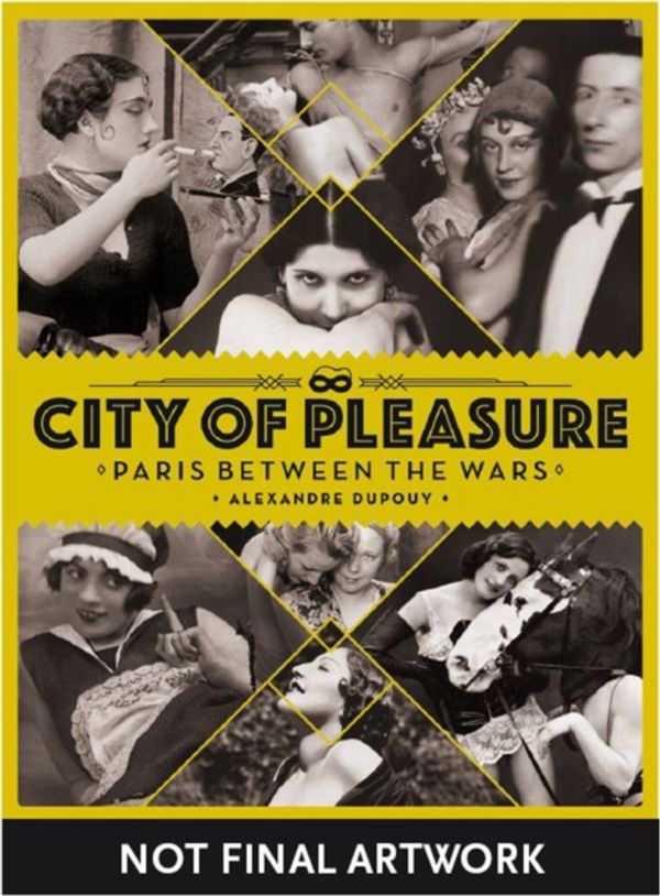 Cover Art for 9781912740055, City of Pleasure: Paris Between the Wars by Alexandre Dupouy