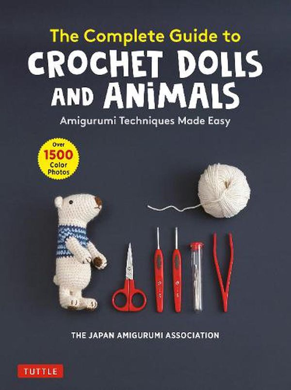 Cover Art for 9780804854122, The Complete Guide to Crochet Dolls and Animals: Amigurumi Techniques Made Easy (with Over 1,500 Color Photos) by The Japan Amigurumi Association