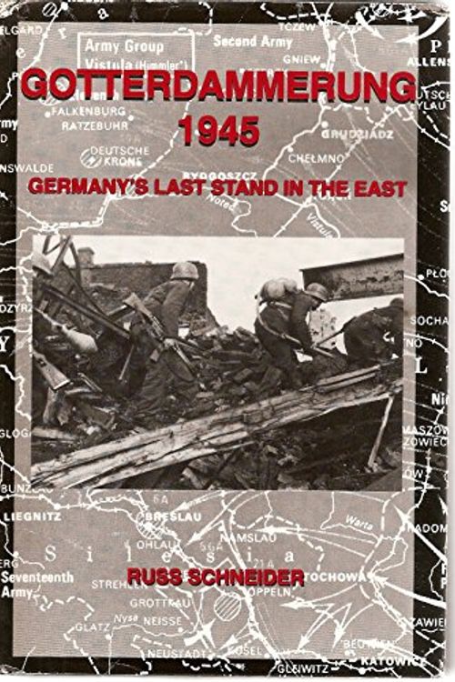 Cover Art for 9780965568319, Gotterdammerung 1945: Germany's Last Stand in the East by Russ Schneider