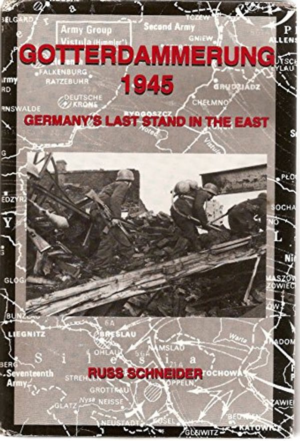 Cover Art for 9780965568319, Gotterdammerung 1945: Germany's Last Stand in the East by Russ Schneider