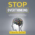 Cover Art for B092ZZJ6B5, Stop Overthinking by Timothy Shyne