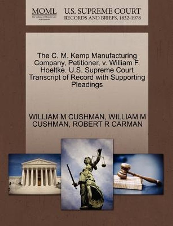 Cover Art for 9781270277057, The C. M. Kemp Manufacturing Company, Petitioner, V. William F. Hoeltke. U.S. Supreme Court Transcript of Record with Supporting Pleadings by William M. Cushman, William M. Cushman, Robert R. Carman