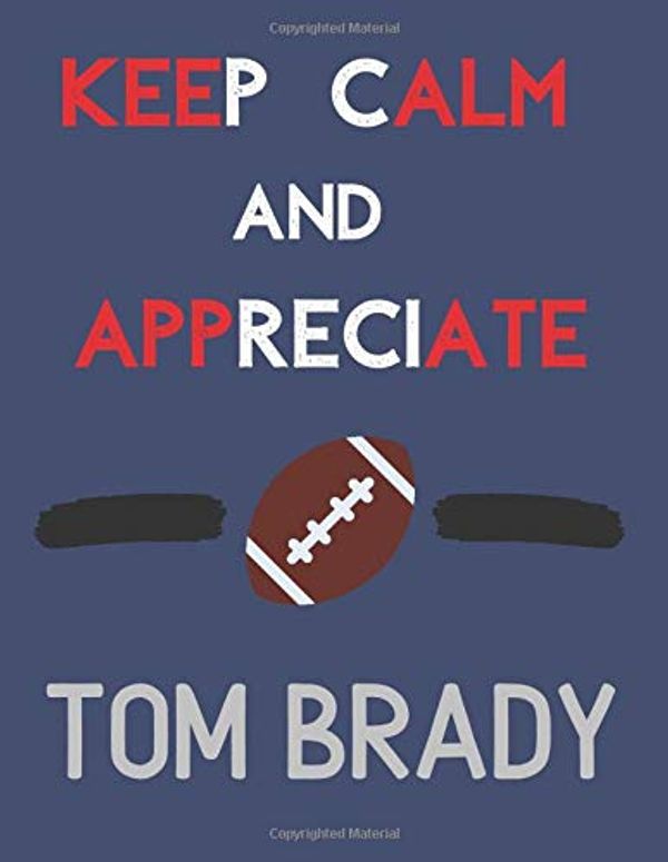 Cover Art for 9781701881594, Keep Calm And Appreciate Tom Brady: Tom Brady NFL Themed Notebook/ journal/ Notepad/ Diary For Fans. Men, Boys, Women, Girls And Kids | 120 Black Lined Pages | 8.5 x 11 inches | A4 by Jp Journals