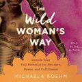 Cover Art for 9781508268079, The Wild Woman's Way: Unlock Your Full Potential for Pleasure, Power, and Fulfillment by Michaela Boehm