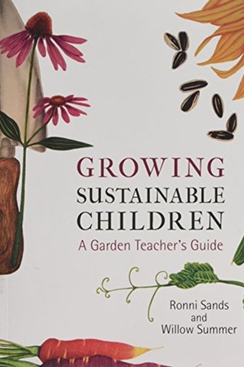 Cover Art for 9781584209423, Growing Sustainable ChildrenA Garden Teacher's Guide by Ronni Sands, Willow Summer