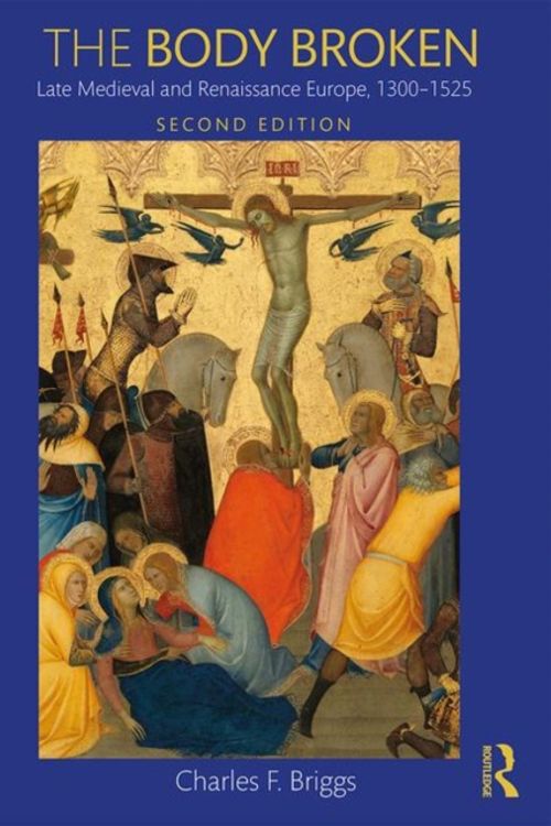 Cover Art for 9781138842281, The Body Broken: Late Medieval and Renaissance Europe, 1300-1525 by Charles F. Briggs