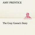 Cover Art for 9783849184162, The Gray Goose's Story by Amy Prentice