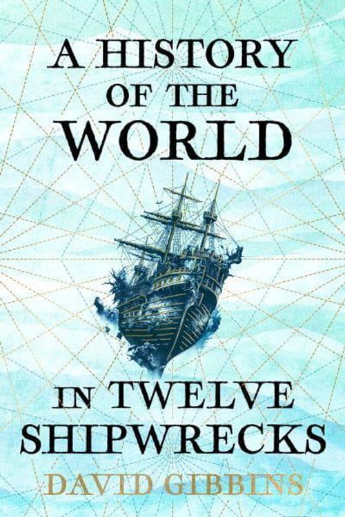 Cover Art for 9781399603492, A History of the World in Twelve Shipwrecks by David Gibbins