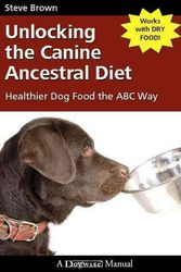 Cover Art for 9781929242672, Unlocking the Canine Ancestral Diet: Healthier Dog Food the ABC Way by Steve Brown
