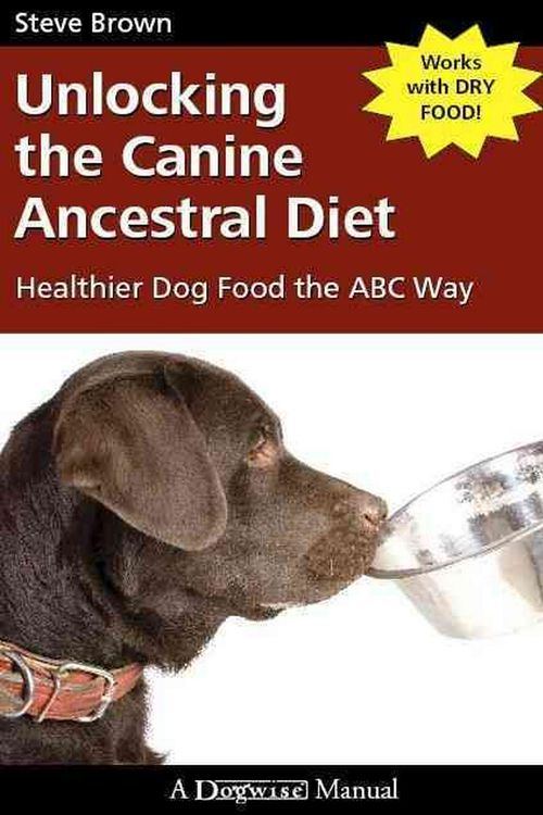 Cover Art for 9781929242672, Unlocking the Canine Ancestral Diet: Healthier Dog Food the ABC Way by Steve Brown